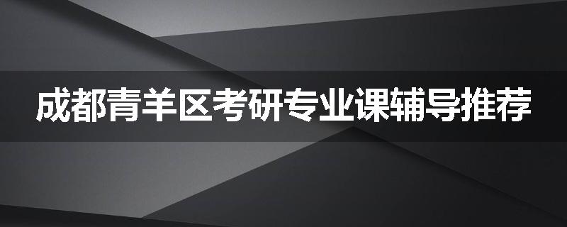 成都青羊区考研专业课辅导推荐