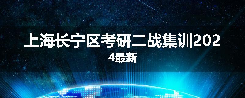 上海长宁区考研二战集训2024最新
