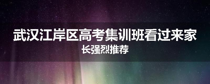武汉江岸区高考集训班看过来家长强烈推荐