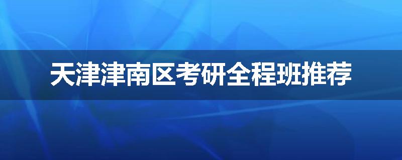 天津津南区考研全程班推荐