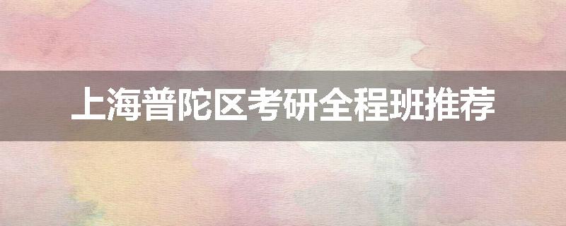上海普陀区考研全程班推荐