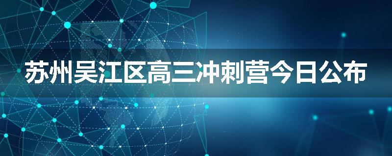 苏州吴江区高三冲刺营今日公布