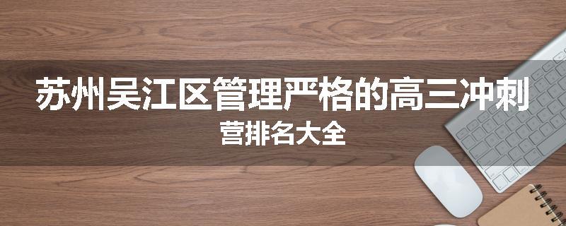 苏州吴江区管理严格的高三冲刺营排名大全