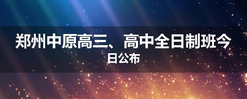 郑州中原高三、高中全日制班今日公布