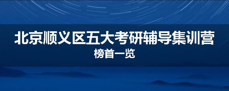 北京顺义区五大考研辅导集训营榜首一览
