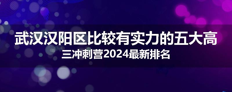 武汉汉阳区比较有实力的五大高三冲刺营2024最新排名