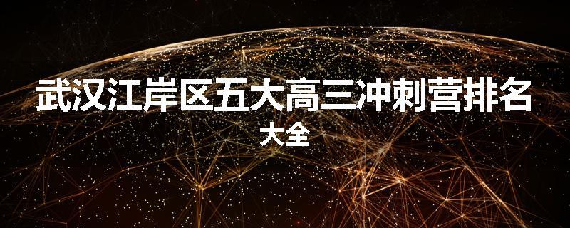 武汉江岸区五大高三冲刺营排名大全