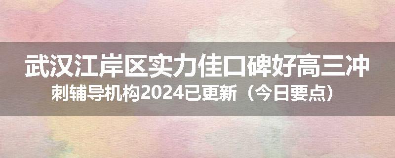 武汉江岸区实力佳口碑好高三冲刺辅导机构2024已更新（今日要点）