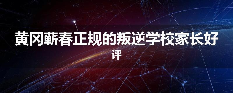 黄冈蕲春正规的叛逆学校家长好评
