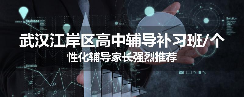 武汉江岸区高中辅导补习班/个性化辅导家长强烈推荐
