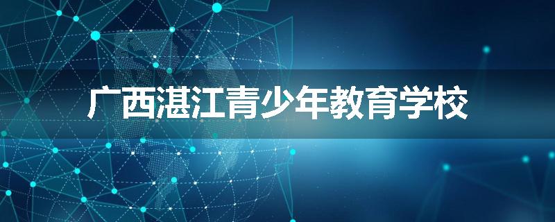 广西湛江青少年教育学校