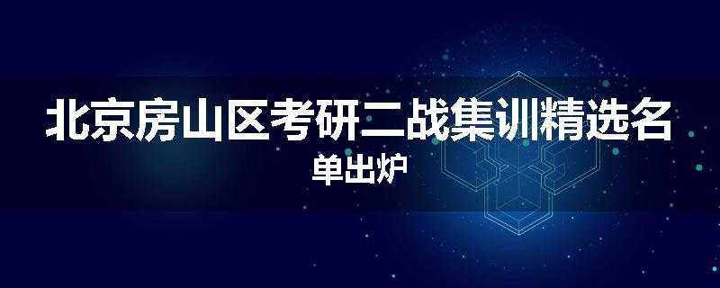 北京房山区考研二战集训精选名单出炉
