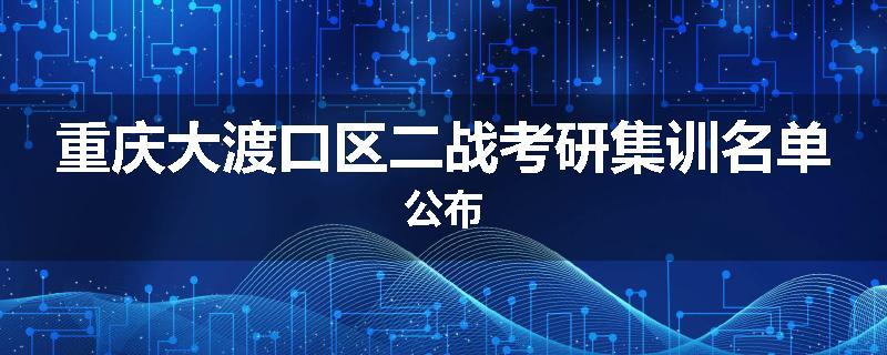 重庆大渡口区二战考研集训名单公布