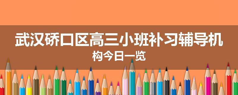武汉硚口区高三小班补习辅导机构今日一览