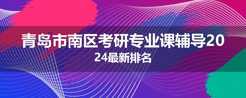 青岛市南区考研专业课辅导2024最新排名