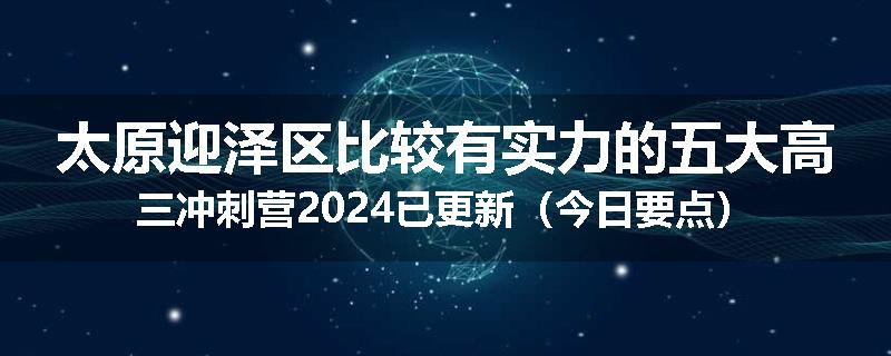 太原迎泽区比较有实力的五大高三冲刺营2024已更新（今日要点）