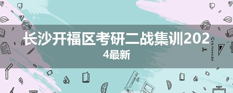 长沙开福区考研二战集训2024最新