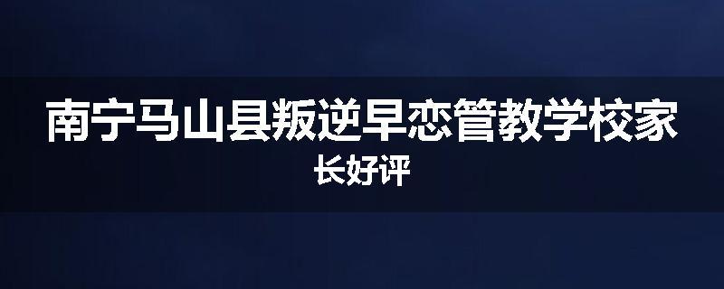 南宁马山县叛逆早恋管教学校家长好评
