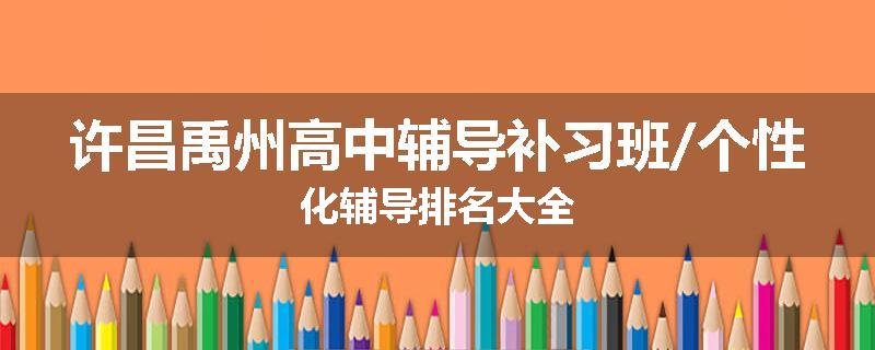 许昌禹州高中辅导补习班/个性化辅导排名大全