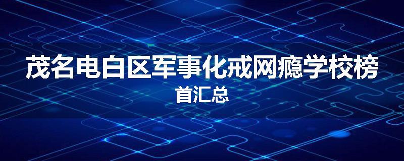茂名电白区军事化戒网瘾学校榜首汇总