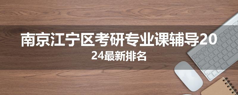 南京江宁区考研专业课辅导2024最新排名