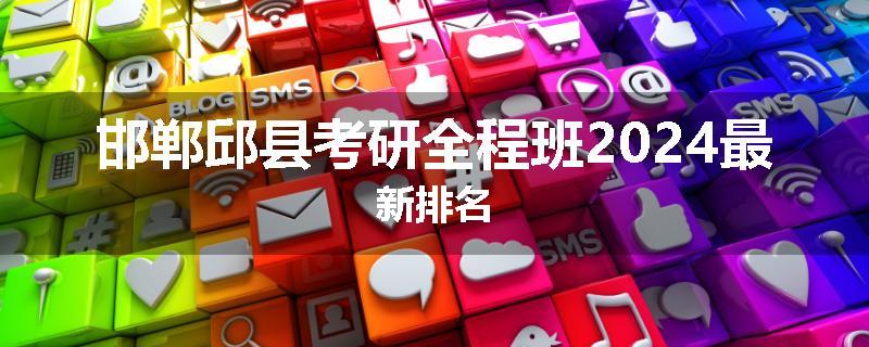 邯郸邱县考研全程班2024最新排名