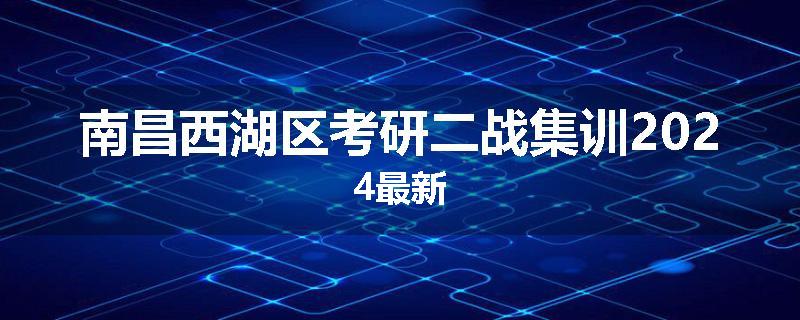 南昌西湖区考研二战集训2024最新