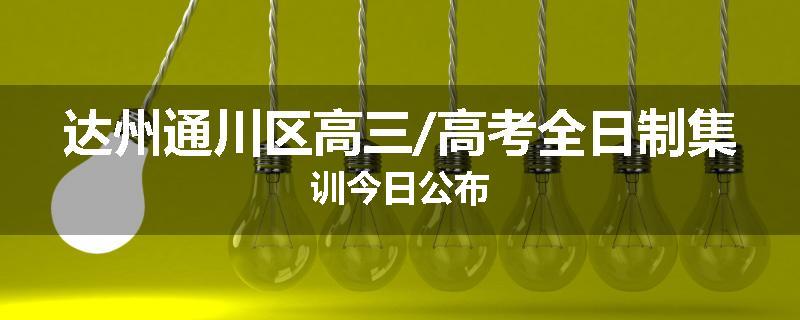 达州通川区高三/高考全日制集训今日公布