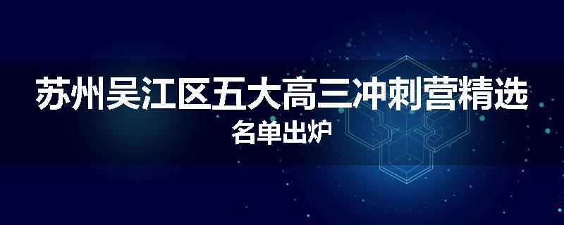 苏州吴江区五大高三冲刺营精选名单出炉