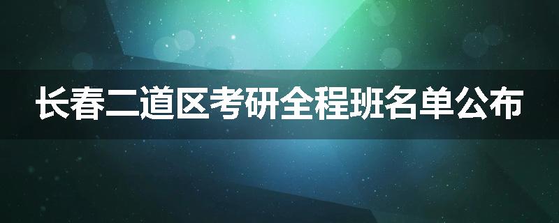 长春二道区考研全程班名单公布