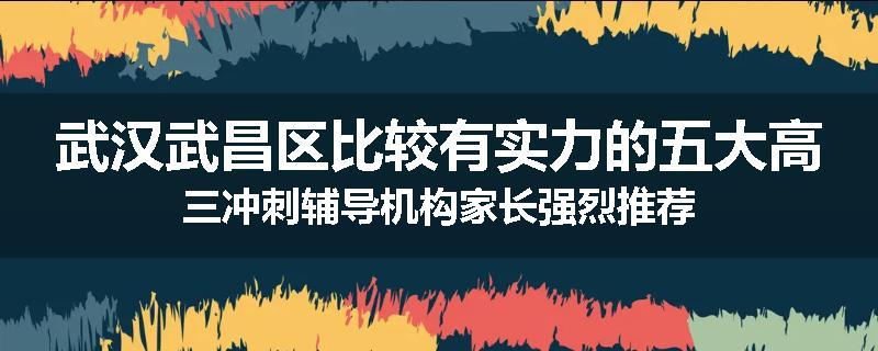 武汉武昌区比较有实力的五大高三冲刺辅导机构家长强烈推荐