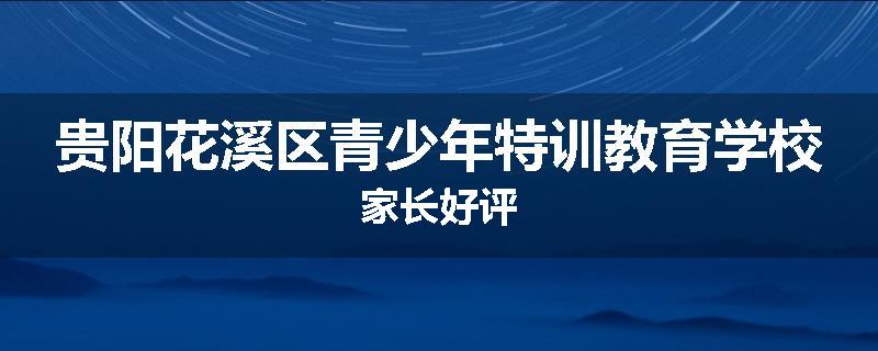 贵阳花溪区青少年特训教育学校家长好评