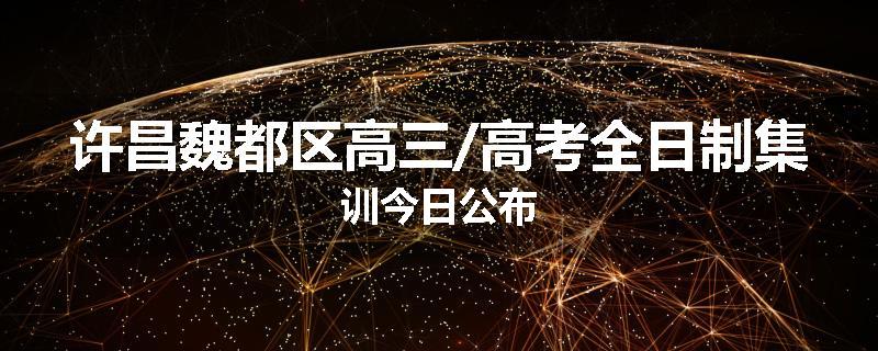 许昌魏都区高三/高考全日制集训今日公布