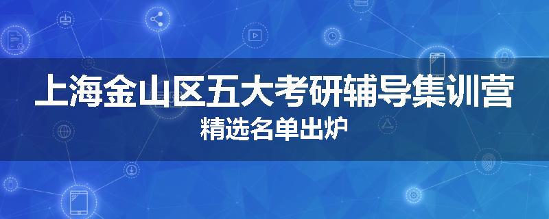 上海金山区五大考研辅导集训营精选名单出炉