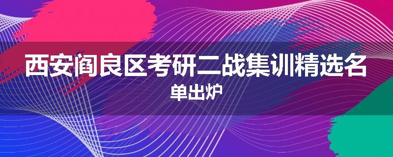 西安阎良区考研二战集训精选名单出炉