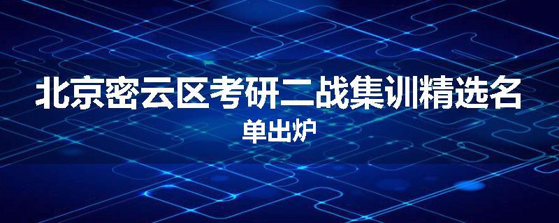 北京密云区考研二战集训精选名单出炉