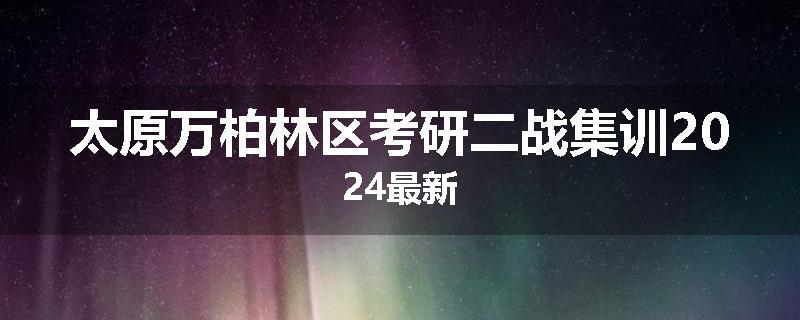 太原万柏林区考研二战集训2024最新