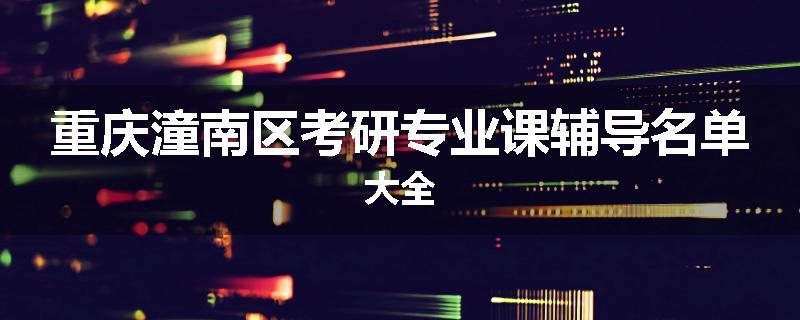 重庆潼南区考研专业课辅导名单大全