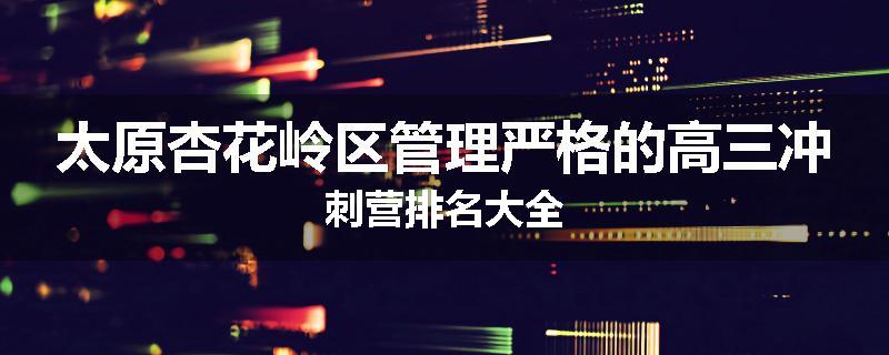 太原杏花岭区管理严格的高三冲刺营排名大全
