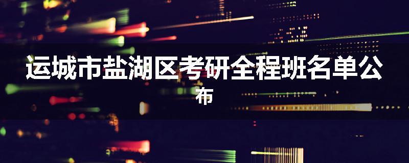 运城市盐湖区考研全程班名单公布