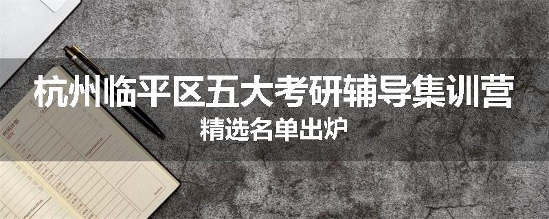 杭州临平区五大考研辅导集训营精选名单出炉