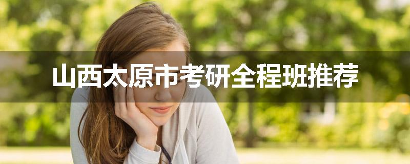 山西太原市考研全程班推荐