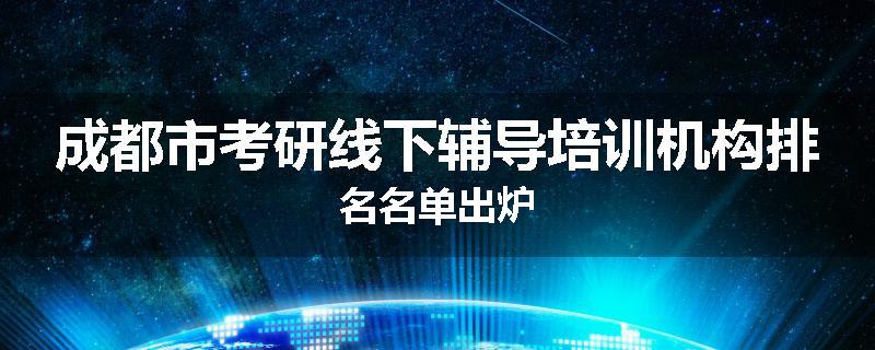 成都市考研线下辅导培训机构排名名单出炉