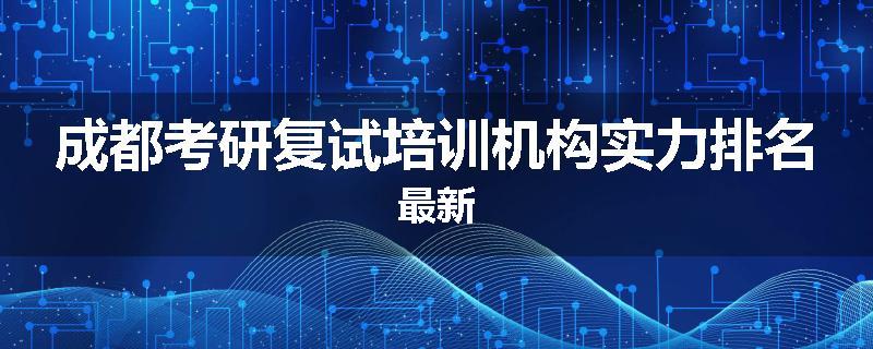 成都考研复试培训机构实力排名最新