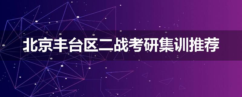 北京丰台区二战考研集训推荐