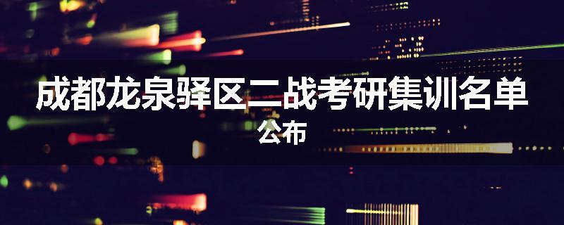 成都龙泉驿区二战考研集训名单公布