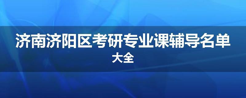 济南济阳区考研专业课辅导名单大全