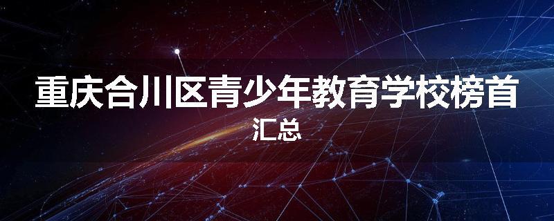 重庆合川区青少年教育学校榜首汇总