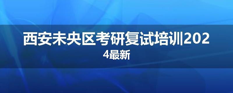 西安未央区考研复试培训2024最新