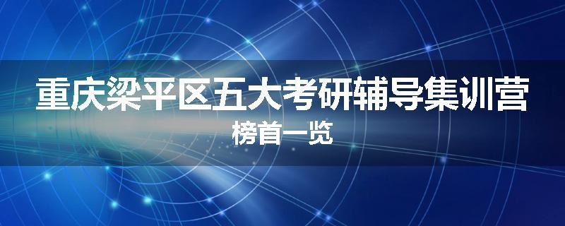 重庆梁平区五大考研辅导集训营榜首一览